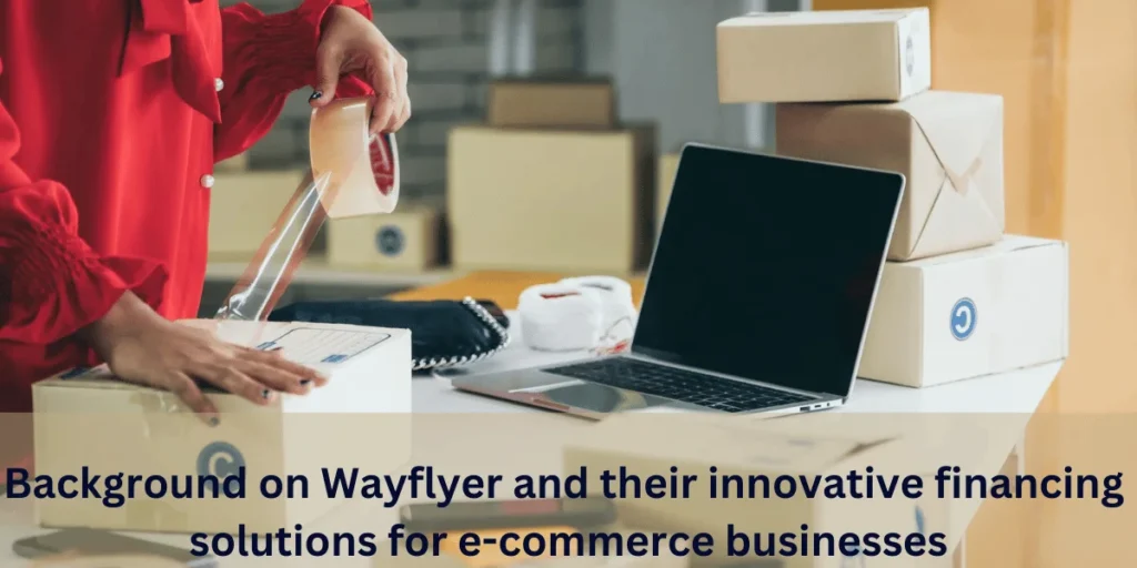 This emage showing a Background on Wayflyer and their innovative financing solutions for e-commerce businesses